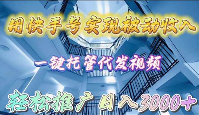 （9860期）用快手号实现被动收入，一键托管代发视频，轻松推广日入3000+-我创创业-副业网-网络创业-资源分享-网课资源-学习教程-学知识-自媒体-抖音-视频号-小红书-网络项目,赚钱软件,副业,兼职,学生赚,挂机赚-我创创业-副业网-5ccy.cn