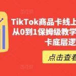 TikTok商品卡线上课,店铺端从0到1保姆级教学,了解商品卡底层逻辑-我创创业-副业网-网络创业-资源分享-网课资源-学习教程-学知识-自媒体-抖音-视频号-小红书-网络项目,赚钱软件,副业,兼职,学生赚,挂机赚-我创创业-副业网-5ccy.cn