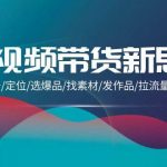(9837期)短视频带货新思维:搭建账号/定位/选爆品/找素材/发作品/拉流量/日出千单-我创创业-副业网-网络创业-资源分享-网课资源-学习教程-学知识-自媒体-抖音-视频号-小红书-网络项目,赚钱软件,副业,兼职,学生赚,挂机赚-我创创业-副业网-5ccy.cn