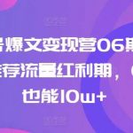 AI公众号爆文变现营06期,公众号公域推荐流量红利期,0粉起号也能10w+-我创创业-副业网-网络创业-资源分享-网课资源-学习教程-学知识-自媒体-抖音-视频号-小红书-网络项目,赚钱软件,副业,兼职,学生赚,挂机赚-我创创业-副业网-5ccy.cn