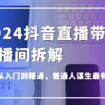 2024抖音直播带货直播间拆解,抖运营从入门到精通,普通人谋生最有效技能-我创创业-副业网-网络创业-资源分享-网课资源-学习教程-学知识-自媒体-抖音-视频号-小红书-网络项目,赚钱软件,副业,兼职,学生赚,挂机赚-我创创业-副业网-5ccy.cn
