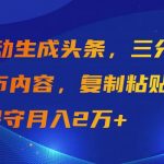 (9811期)AI自动生成头条,三分钟轻松发布内容,复制粘贴即可, 保守月入2万+-我创创业-副业网-网络创业-资源分享-网课资源-学习教程-学知识-自媒体-抖音-视频号-小红书-网络项目,赚钱软件,副业,兼职,学生赚,挂机赚-我创创业-副业网-5ccy.cn