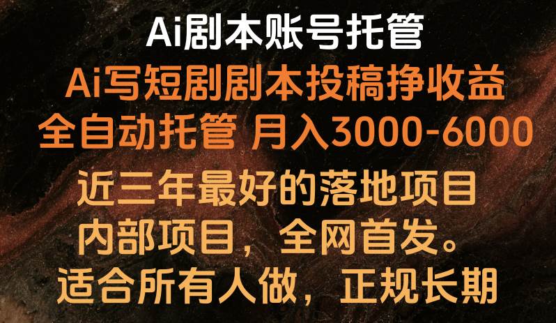 内部落地项目，全网首发，Ai剧本账号全托管，月入躺赚3000-6000，长期稳定好项目。-我创创业-副业网-网络创业-资源分享-网课资源-学习教程-学知识-自媒体-抖音-视频号-小红书-网络项目,赚钱软件,副业,兼职,学生赚,挂机赚-我创创业-副业网-5ccy.cn