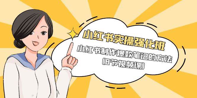 （9755期）小红书实操强化班，小红书制作爆款笔记的方法（8节视频课）-我创创业-副业网-网络创业-资源分享-网课资源-学习教程-学知识-自媒体-抖音-视频号-小红书-网络项目,赚钱软件,副业,兼职,学生赚,挂机赚-我创创业-副业网-5ccy.cn