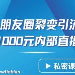 分享一条朋友圈裂变引流自动成交2小时1000元内部直播课【揭秘】-我创创业-副业网-网络创业-资源分享-网课资源-学习教程-学知识-自媒体-抖音-视频号-小红书-网络项目,赚钱软件,副业,兼职,学生赚,挂机赚-我创创业-副业网-5ccy.cn