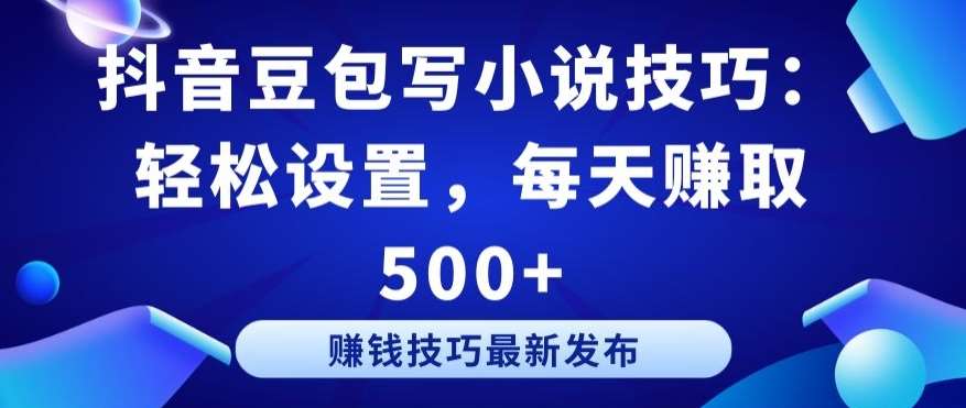 抖音豆包写小说技巧：轻松设置，每天赚取 500+【揭秘】-我创创业-副业网-网络创业-资源分享-网课资源-学习教程-学知识-自媒体-抖音-视频号-小红书-网络项目,赚钱软件,副业,兼职,学生赚,挂机赚-我创创业-副业网-5ccy.cn