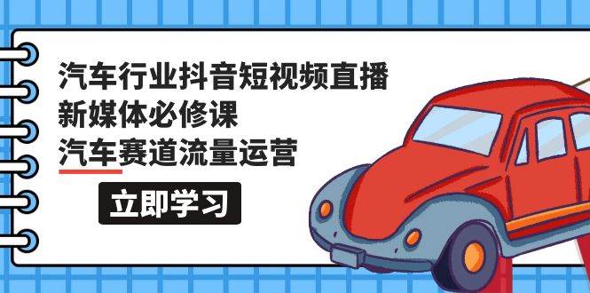 （9741期）汽车行业 抖音短视频-直播新媒体必修课，汽车赛道流量运营（118节课）-我创创业-副业网-网络创业-资源分享-网课资源-学习教程-学知识-自媒体-抖音-视频号-小红书-网络项目,赚钱软件,副业,兼职,学生赚,挂机赚-我创创业-副业网-5ccy.cn