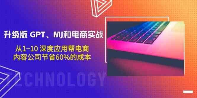 升级版GPT、MJ和电商实战，从1~10深度应用帮电商、内容公司节省60%的成本-我创创业-副业网-网络创业-资源分享-网课资源-学习教程-学知识-自媒体-抖音-视频号-小红书-网络项目,赚钱软件,副业,兼职,学生赚,挂机赚-我创创业-副业网-5ccy.cn