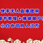 快手无人直播团购超细节教程★捅破窗户纸小白也可月人过万【揭秘】-我创创业-副业网-网络创业-资源分享-网课资源-学习教程-学知识-自媒体-抖音-视频号-小红书-网络项目,赚钱软件,副业,兼职,学生赚,挂机赚-我创创业-副业网-5ccy.cn