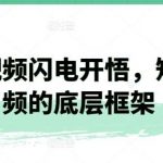 短视频闪电开悟，短视频的底层框架-我创创业-副业网-网络创业-资源分享-网课资源-学习教程-学知识-自媒体-抖音-视频号-小红书-网络项目,赚钱软件,副业,兼职,学生赚,挂机赚-我创创业-副业网-5ccy.cn