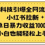 （9679期）黑科技引爆全网流量小红书拉新，单日暴力收益7000+，小白也能轻松上手-我创创业-副业网-网络创业-资源分享-网课资源-学习教程-学知识-自媒体-抖音-视频号-小红书-网络项目,赚钱软件,副业,兼职,学生赚,挂机赚-我创创业-副业网-5ccy.cn