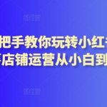 2024手把手教你玩转小红书店铺,红薯店铺运营从小白到大神-我创创业-副业网-网络创业-资源分享-网课资源-学习教程-学知识-自媒体-抖音-视频号-小红书-网络项目,赚钱软件,副业,兼职,学生赚,挂机赚-我创创业-副业网-5ccy.cn