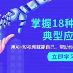 （9683期）掌握18种AI的典型应用，用AI+短视频 赋能自己，帮助你在AI时代领先一步-我创创业-副业网-网络创业-资源分享-网课资源-学习教程-学知识-自媒体-抖音-视频号-小红书-网络项目,赚钱软件,副业,兼职,学生赚,挂机赚-我创创业-副业网-5ccy.cn