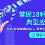 掌握18种AI的典型应用，用AI+短视频 赋能自己，帮助你在AI时代领先一步-我创创业-副业网-网络创业-资源分享-网课资源-学习教程-学知识-自媒体-抖音-视频号-小红书-网络项目,赚钱软件,副业,兼职,学生赚,挂机赚-我创创业-副业网-5ccy.cn