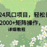（9652期）2024风口项目，轻松日入2000+矩阵操作，详细教程-我创创业-副业网-网络创业-资源分享-网课资源-学习教程-学知识-自媒体-抖音-视频号-小红书-网络项目,赚钱软件,副业,兼职,学生赚,挂机赚-我创创业-副业网-5ccy.cn