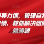 管理者的领导力课,管理自我,管理团队,管理业绩,教你解决团队沟通和激励难题-我创创业-副业网-网络创业-资源分享-网课资源-学习教程-学知识-自媒体-抖音-视频号-小红书-网络项目,赚钱软件,副业,兼职,学生赚,挂机赚-我创创业-副业网-5ccy.cn