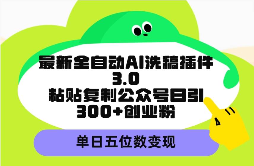 （9662期）最新全自动AI洗稿插件3.0，粘贴复制公众号日引300+创业粉，单日五位数变现-我创创业-副业网-网络创业-资源分享-网课资源-学习教程-学知识-自媒体-抖音-视频号-小红书-网络项目,赚钱软件,副业,兼职,学生赚,挂机赚-我创创业-副业网-5ccy.cn