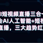 （9669期）AI短视频直播三合一，学会AI人工智能+短视频+直播，三大趋势红利-我创创业-副业网-网络创业-资源分享-网课资源-学习教程-学知识-自媒体-抖音-视频号-小红书-网络项目,赚钱软件,副业,兼职,学生赚,挂机赚-我创创业-副业网-5ccy.cn