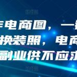 AI制作电商图，一键生成模特换装照，电商蓝海副业供不应求【揭秘】-我创创业-副业网-网络创业-资源分享-网课资源-学习教程-学知识-自媒体-抖音-视频号-小红书-网络项目,赚钱软件,副业,兼职,学生赚,挂机赚-我创创业-副业网-5ccy.cn
