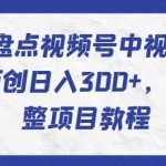 2024年盘点视频号中视频运营，快速过原创日入300+，从0到1完整项目教程-我创创业-副业网-网络创业-资源分享-网课资源-学习教程-学知识-自媒体-抖音-视频号-小红书-网络项目,赚钱软件,副业,兼职,学生赚,挂机赚-我创创业-副业网-5ccy.cn