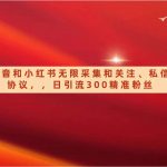 抖音和小红书无限采集和关注、私信协议，日引流300精准粉-我创创业-副业网-网络创业-资源分享-网课资源-学习教程-学知识-自媒体-抖音-视频号-小红书-网络项目,赚钱软件,副业,兼职,学生赚,挂机赚-我创创业-副业网-5ccy.cn