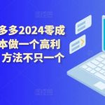 拼多多2024零成本包起，0成本做一个高利润的拼多多，方法不只一个-我创创业-副业网-网络创业-资源分享-网课资源-学习教程-学知识-自媒体-抖音-视频号-小红书-网络项目,赚钱软件,副业,兼职,学生赚,挂机赚-我创创业-副业网-5ccy.cn