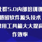 某社群5.0内部培训课程，截留软件源头技术，附常用工具箱大大提高工作效率-我创创业-副业网-网络创业-资源分享-网课资源-学习教程-学知识-自媒体-抖音-视频号-小红书-网络项目,赚钱软件,副业,兼职,学生赚,挂机赚-我创创业-副业网-5ccy.cn