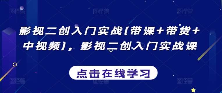 影视二创入门实战(带课+带货+中视频)，影视二创入门实战课-我创创业-副业网-网络创业-资源分享-网课资源-学习教程-学知识-自媒体-抖音-视频号-小红书-网络项目,赚钱软件,副业,兼职,学生赚,挂机赚-我创创业-副业网-5ccy.cn