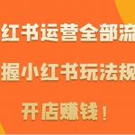 小红书运营全部流程,掌握小红书玩法规则,开店赚钱!-我创创业-副业网-网络创业-资源分享-网课资源-学习教程-学知识-自媒体-抖音-视频号-小红书-网络项目,赚钱软件,副业,兼职,学生赚,挂机赚-我创创业-副业网-5ccy.cn