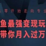 从零开始走向专业，闲鱼最强变现玩法带你月入过万-我创创业-副业网-网络创业-资源分享-网课资源-学习教程-学知识-自媒体-抖音-视频号-小红书-网络项目,赚钱软件,副业,兼职,学生赚,挂机赚-我创创业-副业网-5ccy.cn