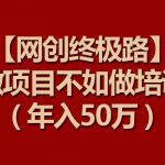 【网创终极路】做项目不如做项目培训，年入50万-我创创业-副业网-网络创业-资源分享-网课资源-学习教程-学知识-自媒体-抖音-视频号-小红书-网络项目,赚钱软件,副业,兼职,学生赚,挂机赚-我创创业-副业网-5ccy.cn