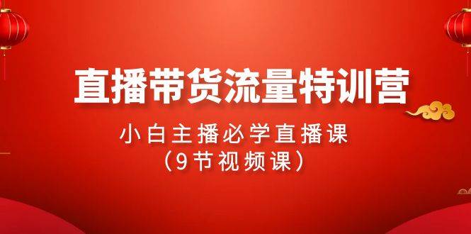（9592期）2024直播带货流量特训营，小白主播必学直播课（9节视频课）-我创创业-副业网-网络创业-资源分享-网课资源-学习教程-学知识-自媒体-抖音-视频号-小红书-网络项目,赚钱软件,副业,兼职,学生赚,挂机赚-我创创业-副业网-5ccy.cn