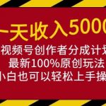 (9599期)一天收入5000+,视频号创作者分成计划,最新100%原创玩法,小白也可以轻…-我创创业-副业网-网络创业-资源分享-网课资源-学习教程-学知识-自媒体-抖音-视频号-小红书-网络项目,赚钱软件,副业,兼职,学生赚,挂机赚-我创创业-副业网-5ccy.cn