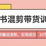 小红书混剪带货训练营，通过小红书搬运混剪实现成交（完结）-我创创业-副业网-网络创业-资源分享-网课资源-学习教程-学知识-自媒体-抖音-视频号-小红书-网络项目,赚钱软件,副业,兼职,学生赚,挂机赚-我创创业-副业网-5ccy.cn