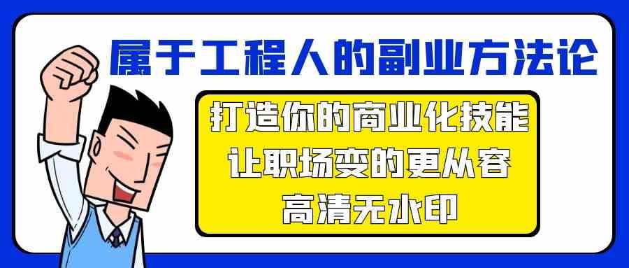 属于工程人副业方法论，打造你的商业化技能，让职场变的更从容-我创创业-副业网-网络创业-资源分享-网课资源-学习教程-学知识-自媒体-抖音-视频号-小红书-网络项目,赚钱软件,副业,兼职,学生赚,挂机赚-我创创业-副业网-5ccy.cn