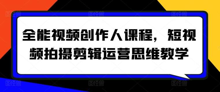 全能视频创作人课程，短视频拍摄剪辑运营思维教学-我创创业-副业网-网络创业-资源分享-网课资源-学习教程-学知识-自媒体-抖音-视频号-小红书-网络项目,赚钱软件,副业,兼职,学生赚,挂机赚-我创创业-副业网-5ccy.cn