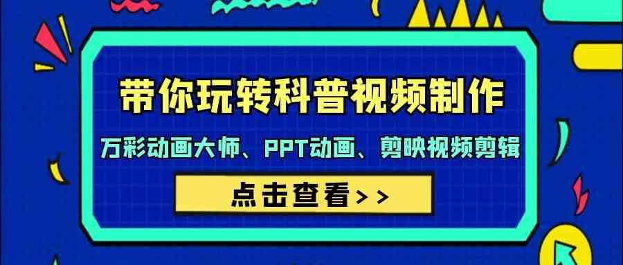 带你玩转科普视频制作-万彩动画大师、PPT动画、剪映视频剪辑（44节课）-我创创业-副业网-网络创业-资源分享-网课资源-学习教程-学知识-自媒体-抖音-视频号-小红书-网络项目,赚钱软件,副业,兼职,学生赚,挂机赚-我创创业-副业网-5ccy.cn