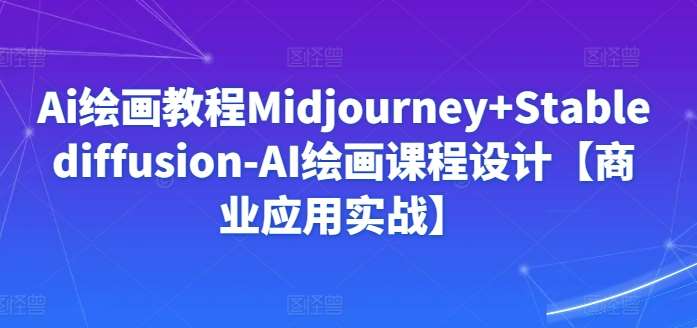 Ai绘画教程Midjourney+Stablediffusion-AI绘画课程设计【商业应用实战】-我创创业-副业网-网络创业-资源分享-网课资源-学习教程-学知识-自媒体-抖音-视频号-小红书-网络项目,赚钱软件,副业,兼职,学生赚,挂机赚-我创创业-副业网-5ccy.cn