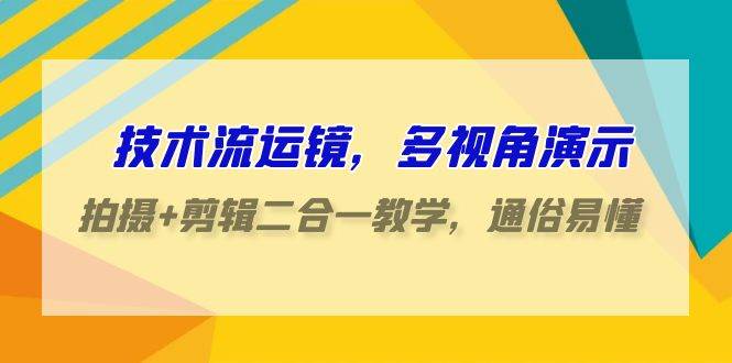 (9545期)技术流-运镜,多视角演示,拍摄+剪辑二合一教学,通俗易懂(70节课)