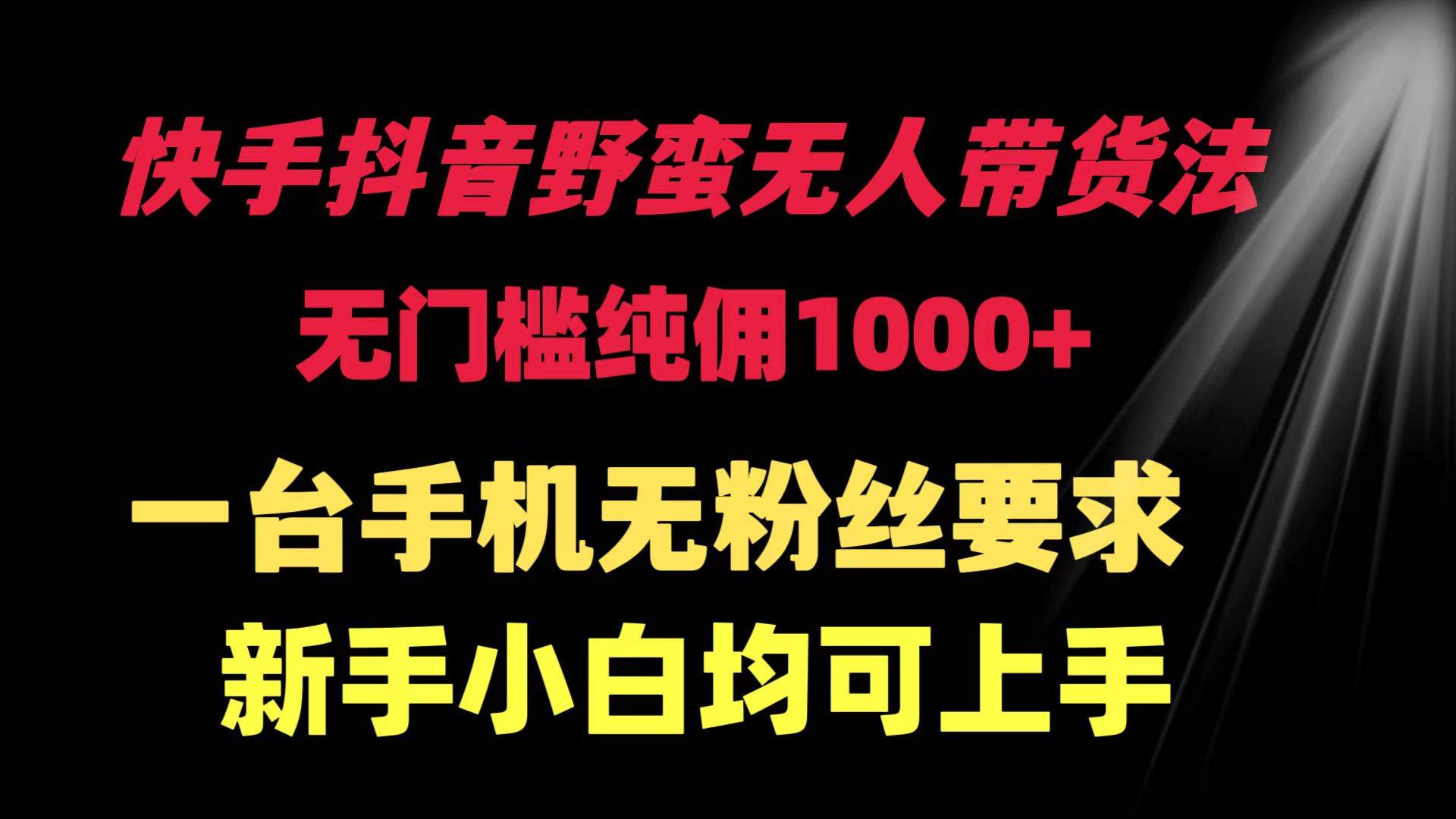 （9552期）快手抖音野蛮无人带货法 无门槛纯佣1000+ 一台手机无粉丝要求新手小白…-我创创业-副业网-网络创业-资源分享-网课资源-学习教程-学知识-自媒体-抖音-视频号-小红书-网络项目,赚钱软件,副业,兼职,学生赚,挂机赚-我创创业-副业网-5ccy.cn