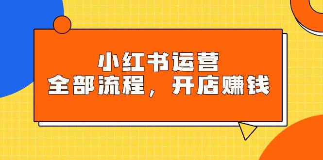（9526期）小红书运营全部流程，掌握小红书玩法规则，开店赚钱-我创创业-副业网-网络创业-资源分享-网课资源-学习教程-学知识-自媒体-抖音-视频号-小红书-网络项目,赚钱软件,副业,兼职,学生赚,挂机赚-我创创业-副业网-5ccy.cn
