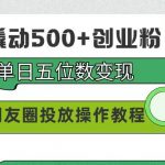 （9534期）99元撬动500+创业粉，单日五位数变现，网赚朋友圈投放操作教程价值5980！-我创创业-副业网-网络创业-资源分享-网课资源-学习教程-学知识-自媒体-抖音-视频号-小红书-网络项目,赚钱软件,副业,兼职,学生赚,挂机赚-我创创业-副业网-5ccy.cn