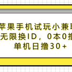 苹果手机试玩小兼职，无限换ID，0本0撸，单机日撸30+-我创创业-副业网-网络创业-资源分享-网课资源-学习教程-学知识-自媒体-抖音-视频号-小红书-网络项目,赚钱软件,副业,兼职,学生赚,挂机赚-我创创业-副业网-5ccy.cn