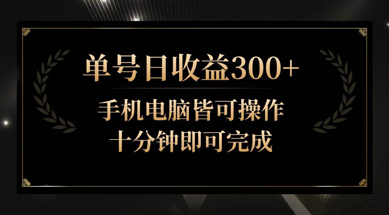 单号日收益300+，全天24小时操作，单号十分钟即可完成，秒上手！-我创创业-副业网-网络创业-资源分享-网课资源-学习教程-学知识-自媒体-抖音-视频号-小红书-网络项目,赚钱软件,副业,兼职,学生赚,挂机赚-我创创业-副业网-5ccy.cn