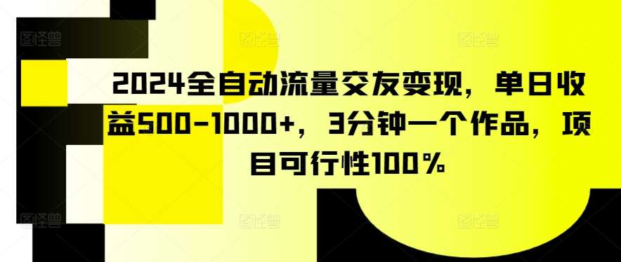2024全自动流量交友变现，单日收益500-1000+，3分钟一个作品，项目可行性100%【揭秘】-我创创业-副业网-网络创业-资源分享-网课资源-学习教程-学知识-自媒体-抖音-视频号-小红书-网络项目,赚钱软件,副业,兼职,学生赚,挂机赚-我创创业-副业网-5ccy.cn