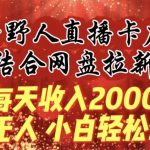 每天收入2000+，抖音野人直播卡广场，结合网盘拉新，纯无人，小白轻松上手【揭秘】-我创创业-副业网-网络创业-资源分享-网课资源-学习教程-学知识-自媒体-抖音-视频号-小红书-网络项目,赚钱软件,副业,兼职,学生赚,挂机赚-我创创业-副业网-5ccy.cn
