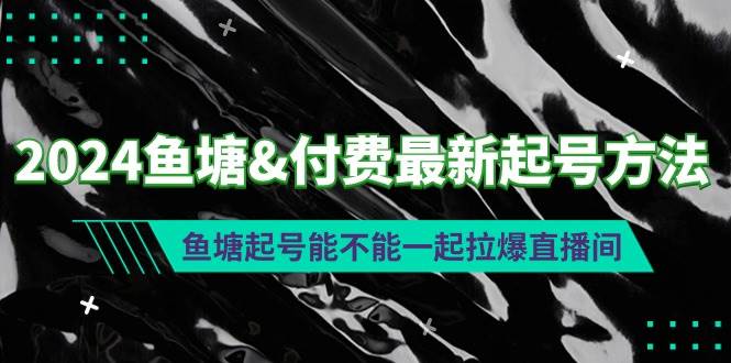 （9507期）2024鱼塘&付费最新起号方法：鱼塘起号能不能一起拉爆直播间-我创创业-副业网-网络创业-资源分享-网课资源-学习教程-学知识-自媒体-抖音-视频号-小红书-网络项目,赚钱软件,副业,兼职,学生赚,挂机赚-我创创业-副业网-5ccy.cn