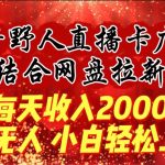 每天收入2000+，抖音野人直播卡广场，结合网盘拉新，纯无人，小白轻松上手-我创创业-副业网-网络创业-资源分享-网课资源-学习教程-学知识-自媒体-抖音-视频号-小红书-网络项目,赚钱软件,副业,兼职,学生赚,挂机赚-我创创业-副业网-5ccy.cn