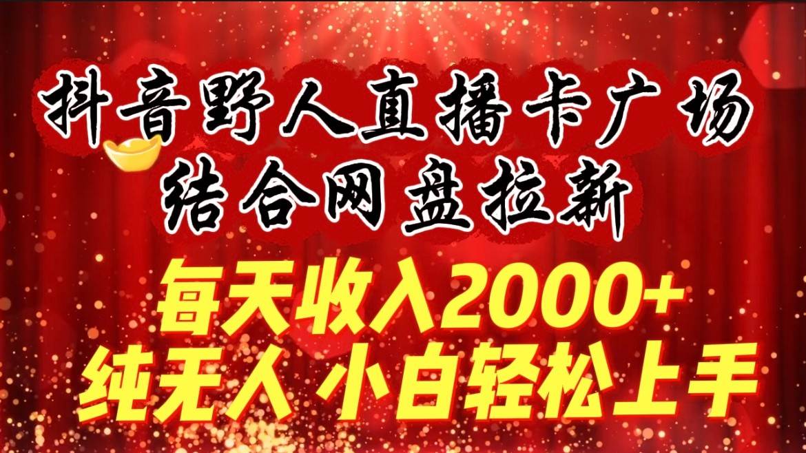 每天收入2000+，抖音野人直播卡广场，结合网盘拉新，纯无人，小白轻松上手-我创创业-副业网-网络创业-资源分享-网课资源-学习教程-学知识-自媒体-抖音-视频号-小红书-网络项目,赚钱软件,副业,兼职,学生赚,挂机赚-我创创业-副业网-5ccy.cn