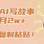 一键AI写故事，新赛道新玩法，只需复制粘贴，小白轻松月入2w+【揭秘】-我创创业-副业网-网络创业-资源分享-网课资源-学习教程-学知识-自媒体-抖音-视频号-小红书-网络项目,赚钱软件,副业,兼职,学生赚,挂机赚-我创创业-副业网-5ccy.cn